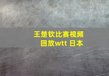 王楚钦比赛视频回放wtt 日本